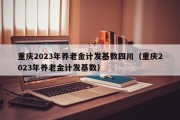 重庆2023年养老金计发基数四川（重庆2023年养老金计发基数）