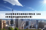 2024年事业单位退休金计算办法（2024年事业单位退休金如何计算）