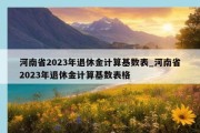 河南省2023年退休金计算基数表_河南省2023年退休金计算基数表格