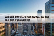 云南省事业单位工资标准表2021（云南省事业单位工资标准规定）