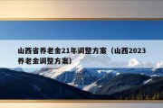 山西省养老金21年调整方案（山西2023养老金调整方案）