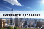 各省养老金上调方案（各省养老金上调细则）