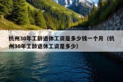 杭州30年工龄退休工资是多少钱一个月（杭州30年工龄退休工资是多少）