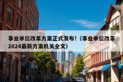 事业单位改革方案正式发布!（事业单位改革2024最新方案机关全文）