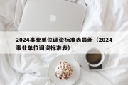 2024事业单位调资标准表最新（2024事业单位调资标准表）