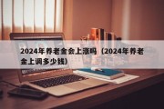 2024年养老金会上涨吗（2024年养老金上调多少钱）