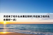 月经来了吃什么水果比较好(月经来了吃什么水果好一点)