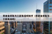 养老金并轨与工龄有关吗知乎（养老金并轨与工龄有关吗）