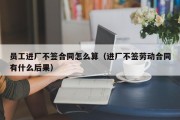 员工进厂不签合同怎么算（进厂不签劳动合同有什么后果）