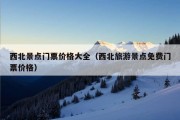 西北景点门票价格大全（西北旅游景点免费门票价格）