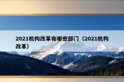 2021机构改革有哪些部门（2021机构改革）