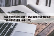 浙江省高级职称退休补贴政策哪年开始的(浙江高级职称退休待遇政策)