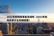 2021年机构改革能完成吗（2023年机构改革什么时候结束）