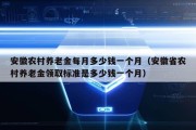 安徽农村养老金每月多少钱一个月（安徽省农村养老金领取标准是多少钱一个月）