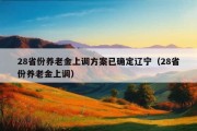 28省份养老金上调方案已确定辽宁（28省份养老金上调）