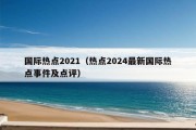 国际热点2021（热点2024最新国际热点事件及点评）