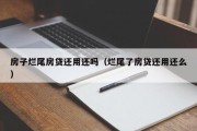 房子烂尾房贷还用还吗（烂尾了房贷还用还么）