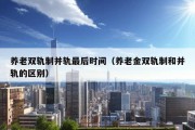 养老双轨制并轨最后时间（养老金双轨制和并轨的区别）