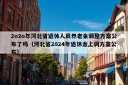 2o2o年河北省退休人员养老金调整方案公布了吗（河北省2024年退休金上调方案公布）