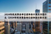 2024年机关事业单位退休金计算方法是什么（2024年机关事业单位退休金计算方法）