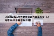 上海市2021年养老金上调方案是多少（上海市2021年养老金上调）