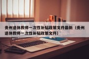 贵州退休教师一次性补贴政策文件最新（贵州退休教师一次性补贴政策文件）