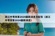 浙江中考改革2024最新消息分配生（浙江中考改革2024最新消息）