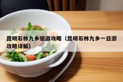 昆明石林九乡旅游攻略（昆明石林九乡一日游攻略详解）