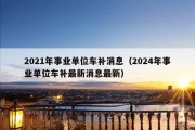 2021年事业单位车补消息（2024年事业单位车补最新消息最新）