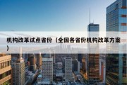 机构改革试点省份（全国各省份机构改革方案）