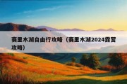 赛里木湖自由行攻略（赛里木湖2024露营攻略）