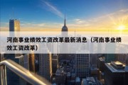 河南事业绩效工资改革最新消息（河南事业绩效工资改革）