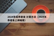 2024年后养老金 计算方法（2024年养老金上调幅度）