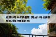 社保20年30年的差距（缴纳20年社保和缴纳30年社保的区别）