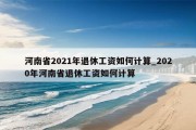 河南省2021年退休工资如何计算_2020年河南省退休工资如何计算