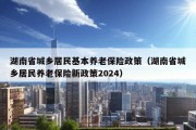 湖南省城乡居民基本养老保险政策（湖南省城乡居民养老保险新政策2024）