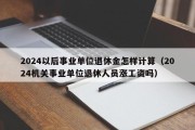 2024以后事业单位退休金怎样计算（2024机关事业单位退休人员涨工资吗）