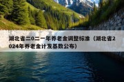 湖北省二0二一年养老金调整标准（湖北省2024年养老金计发基数公布）