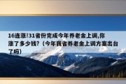 16连涨!31省份完成今年养老金上调,你涨了多少钱?（今年我省养老金上调方案出台了吗）