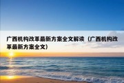 广西机构改革最新方案全文解读（广西机构改革最新方案全文）