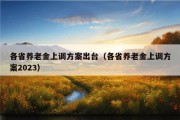 各省养老金上调方案出台（各省养老金上调方案2023）