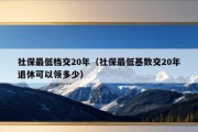 社保最低档交20年（社保最低基数交20年退休可以领多少）