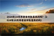 2024年10月养老金并轨是真的吗?（2024年10月养老金并轨是真的吗）