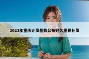 2023年重庆计发基数公布好久重算补发