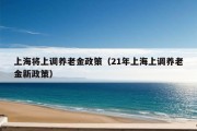 上海将上调养老金政策（21年上海上调养老金新政策）