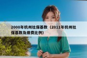 2008年杭州社保基数（2011年杭州社保基数及缴费比例）