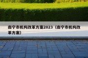 南宁市机构改革方案2023（南宁市机构改革方案）