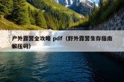 户外露营全攻略 pdf（野外露营生存指南解压码）