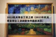 2022机关事业工资上调（2023年机关事业单位工资调整文件最新消息）