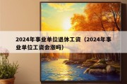 2024年事业单位退休工资（2024年事业单位工资会涨吗）